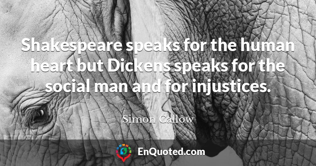 Shakespeare speaks for the human heart but Dickens speaks for the social man and for injustices.