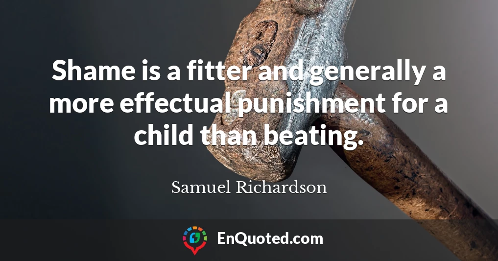 Shame is a fitter and generally a more effectual punishment for a child than beating.