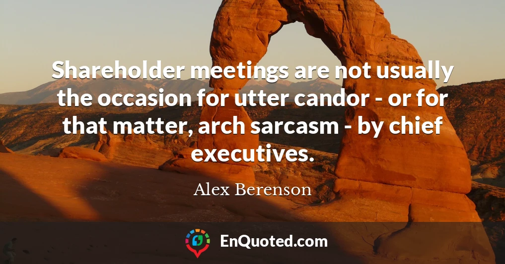 Shareholder meetings are not usually the occasion for utter candor - or for that matter, arch sarcasm - by chief executives.