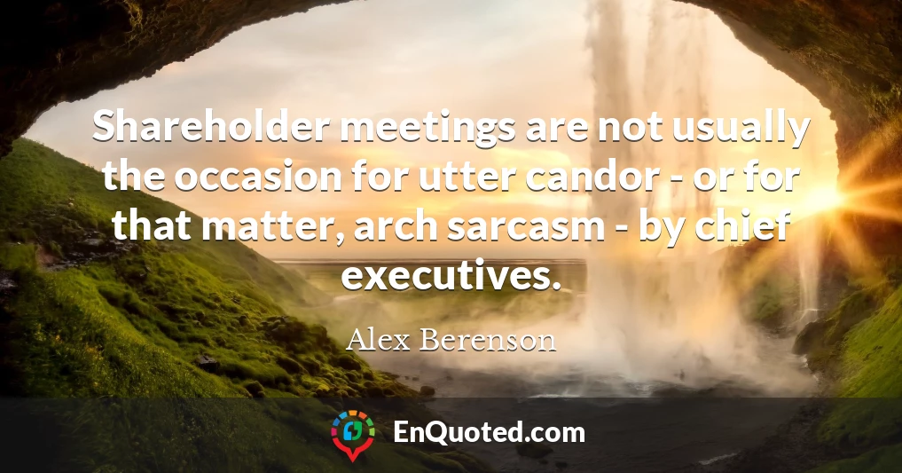 Shareholder meetings are not usually the occasion for utter candor - or for that matter, arch sarcasm - by chief executives.