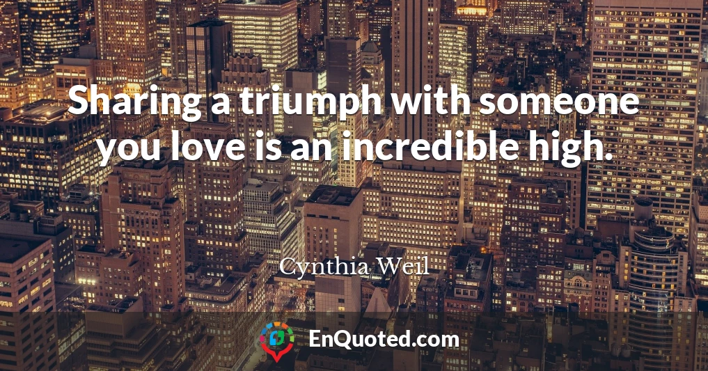 Sharing a triumph with someone you love is an incredible high.