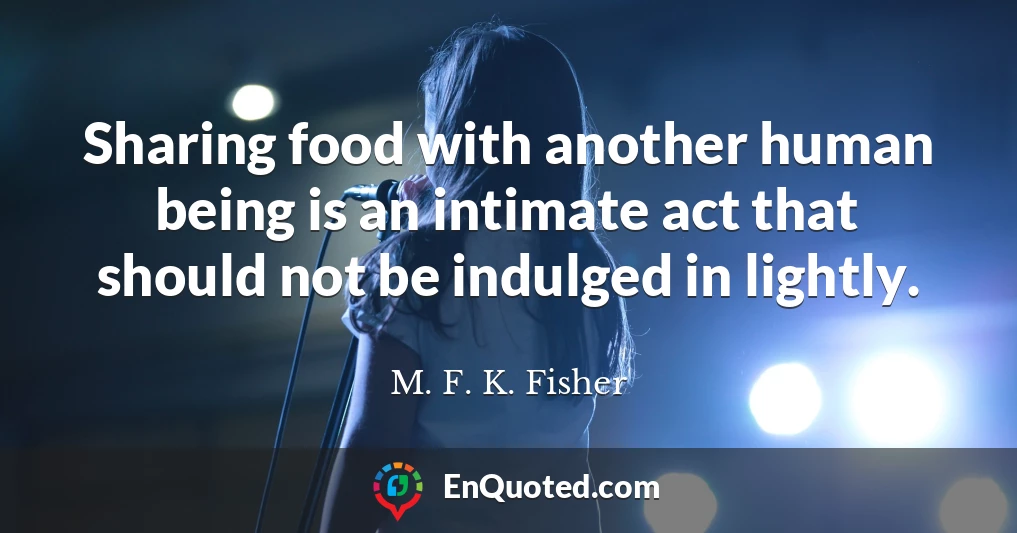 Sharing food with another human being is an intimate act that should not be indulged in lightly.