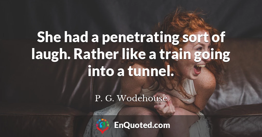 She had a penetrating sort of laugh. Rather like a train going into a tunnel.