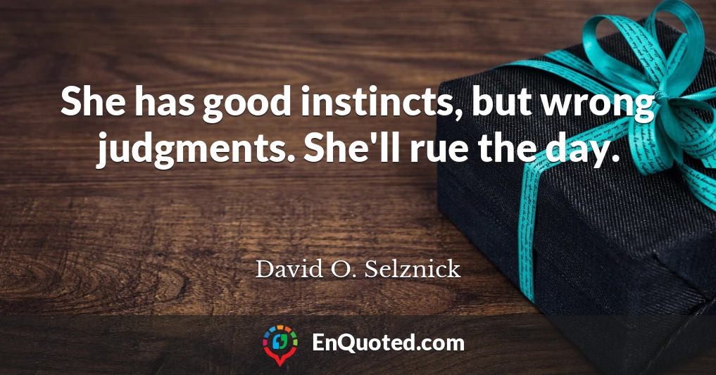 She has good instincts, but wrong judgments. She'll rue the day.