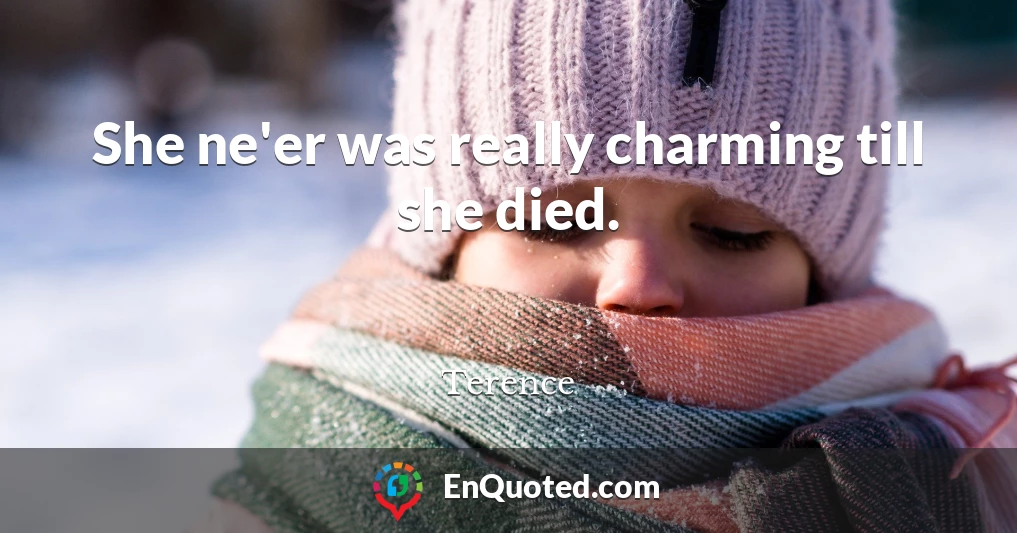 She ne'er was really charming till she died.