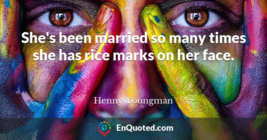 She's been married so many times she has rice marks on her face.
