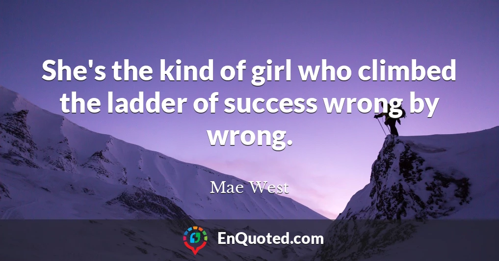 She's the kind of girl who climbed the ladder of success wrong by wrong.