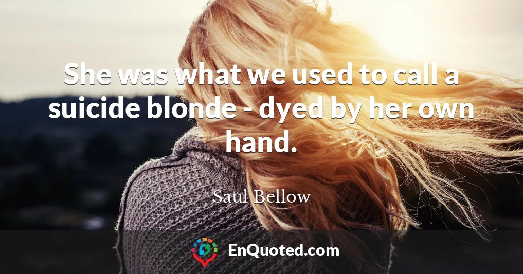She was what we used to call a suicide blonde - dyed by her own hand.