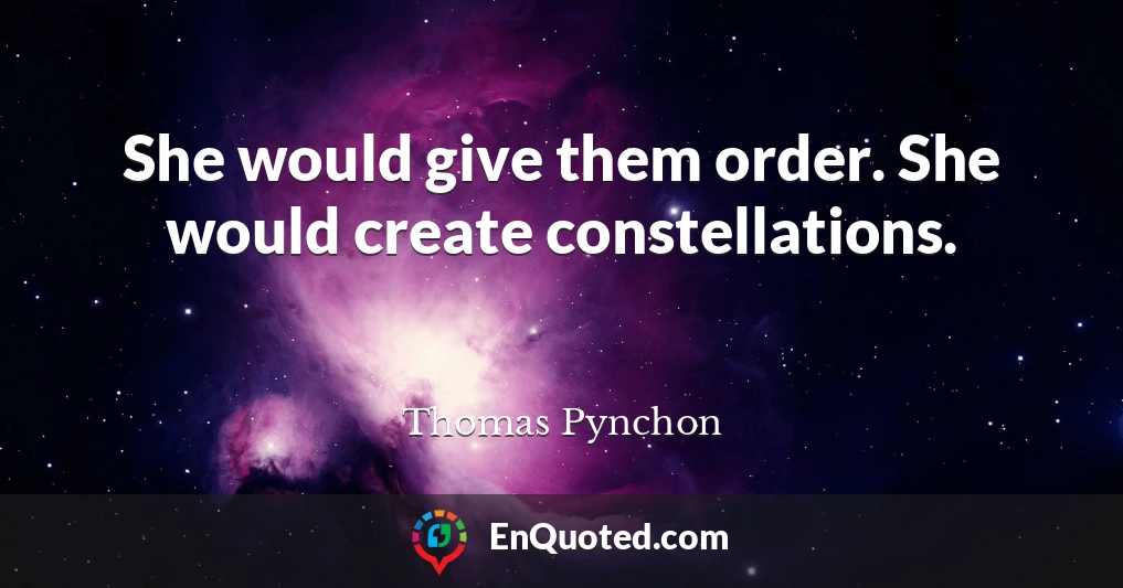 She would give them order. She would create constellations.