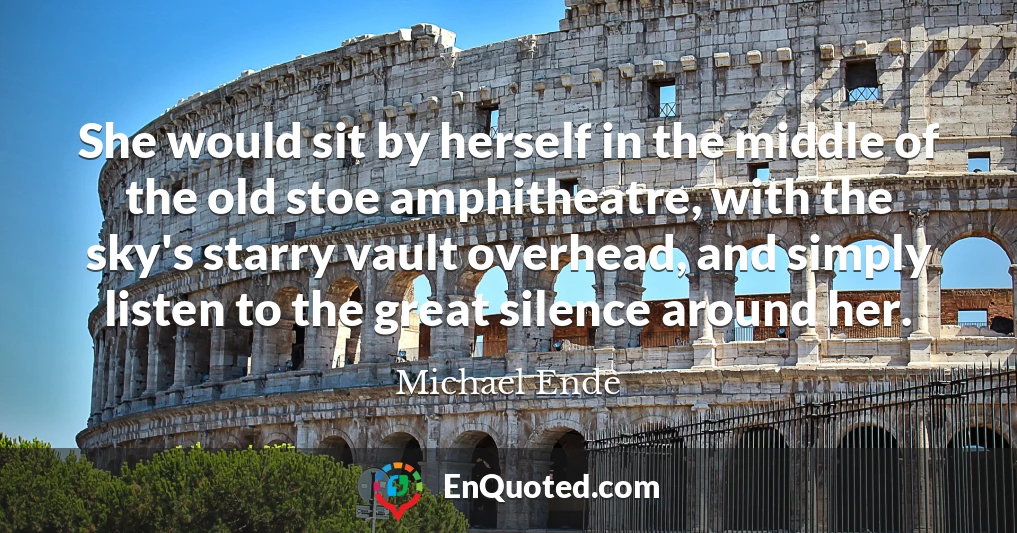 She would sit by herself in the middle of the old stoe amphitheatre, with the sky's starry vault overhead, and simply listen to the great silence around her.