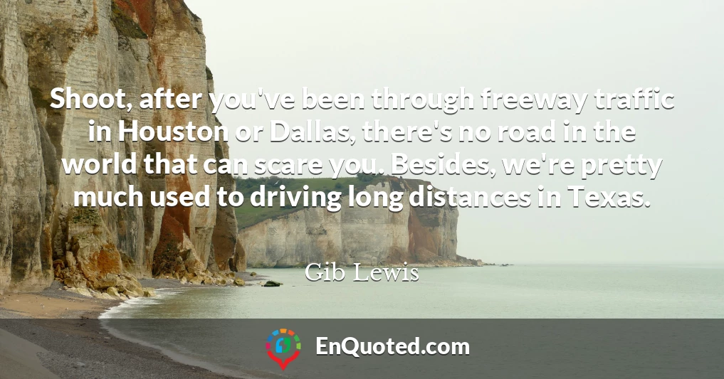 Shoot, after you've been through freeway traffic in Houston or Dallas, there's no road in the world that can scare you. Besides, we're pretty much used to driving long distances in Texas.