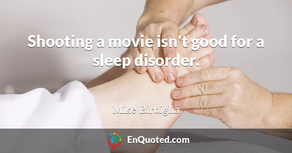 Shooting a movie isn't good for a sleep disorder.