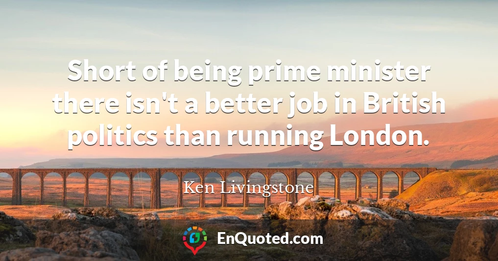 Short of being prime minister there isn't a better job in British politics than running London.