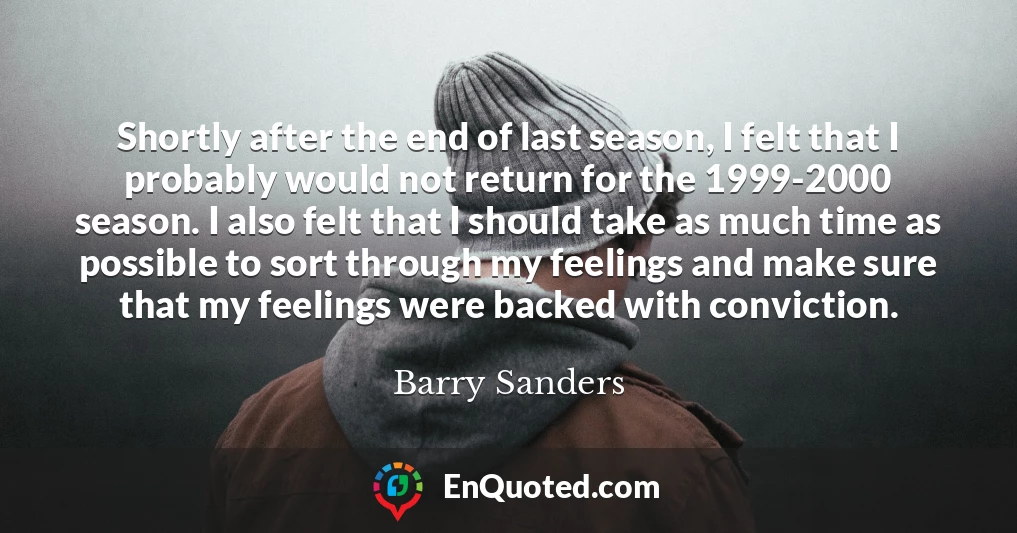 Shortly after the end of last season, I felt that I probably would not return for the 1999-2000 season. I also felt that I should take as much time as possible to sort through my feelings and make sure that my feelings were backed with conviction.