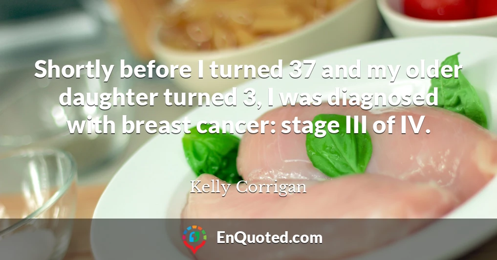 Shortly before I turned 37 and my older daughter turned 3, I was diagnosed with breast cancer: stage III of IV.