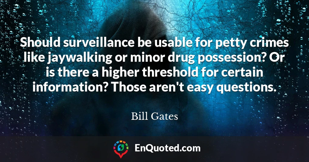 Should surveillance be usable for petty crimes like jaywalking or minor drug possession? Or is there a higher threshold for certain information? Those aren't easy questions.