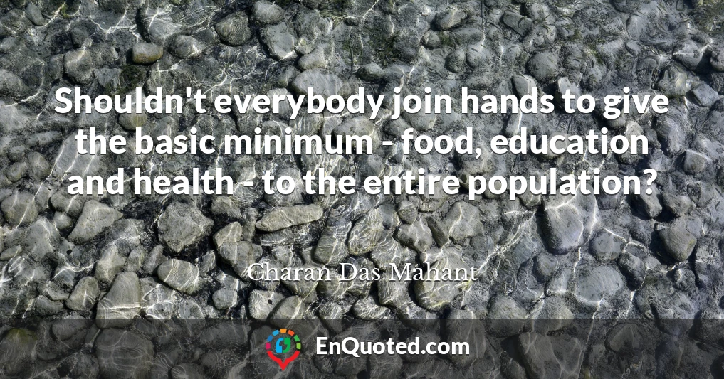 Shouldn't everybody join hands to give the basic minimum - food, education and health - to the entire population?