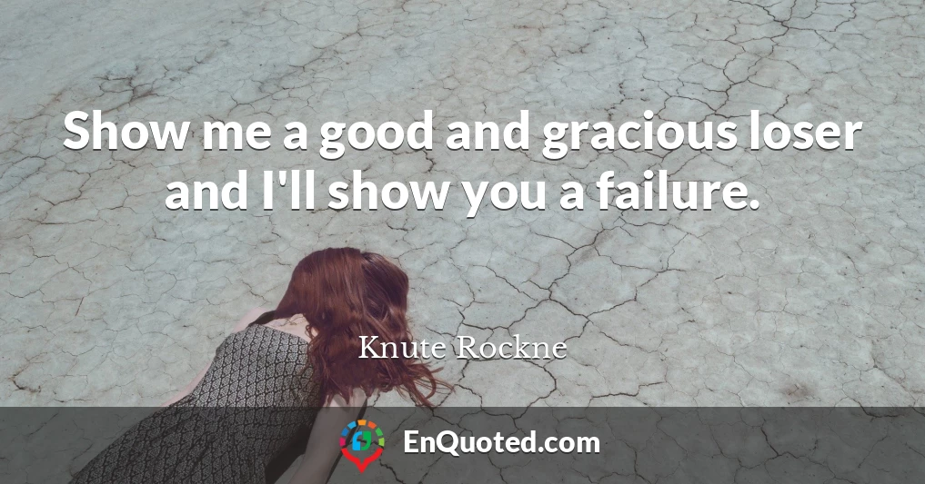 Show me a good and gracious loser and I'll show you a failure.