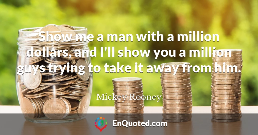 Show me a man with a million dollars, and I'll show you a million guys trying to take it away from him.