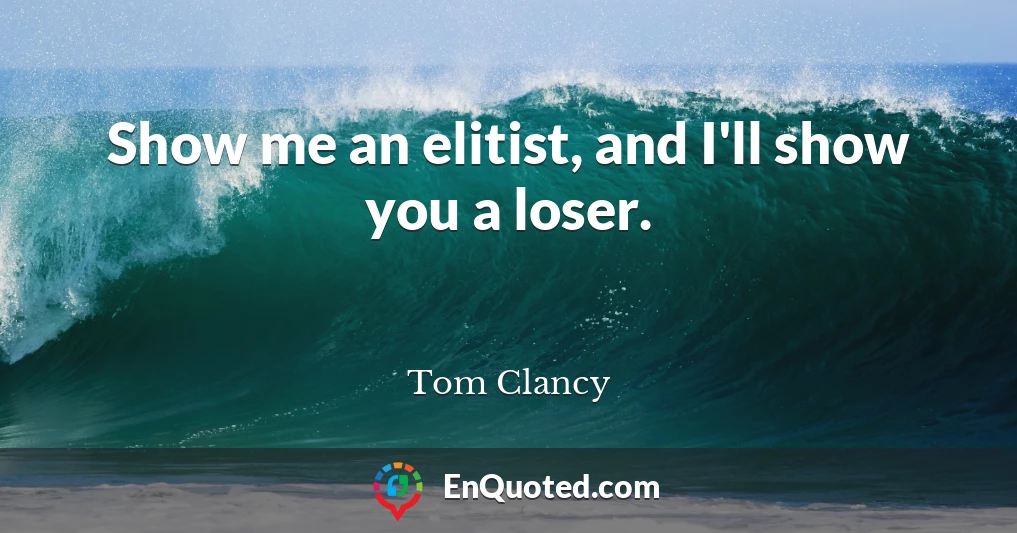 Show me an elitist, and I'll show you a loser.