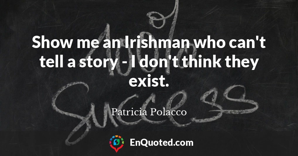 Show me an Irishman who can't tell a story - I don't think they exist.