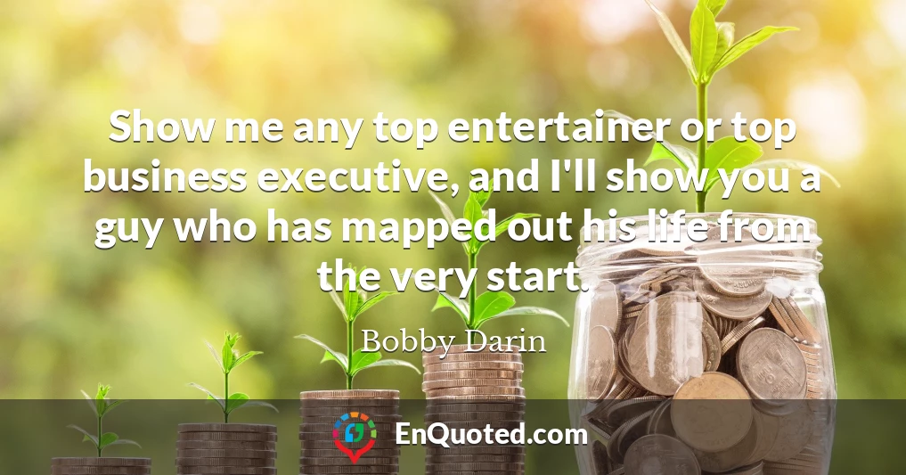Show me any top entertainer or top business executive, and I'll show you a guy who has mapped out his life from the very start.