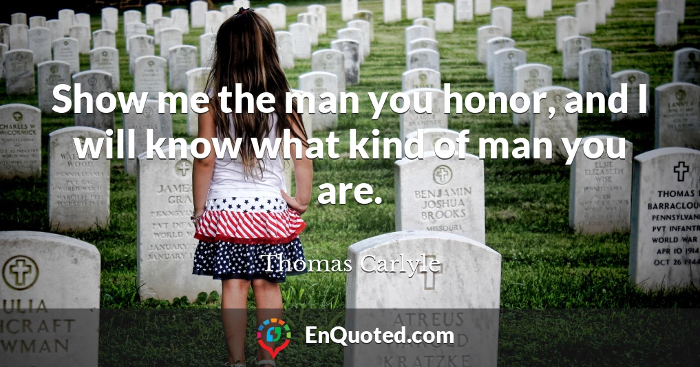 Show me the man you honor, and I will know what kind of man you are.