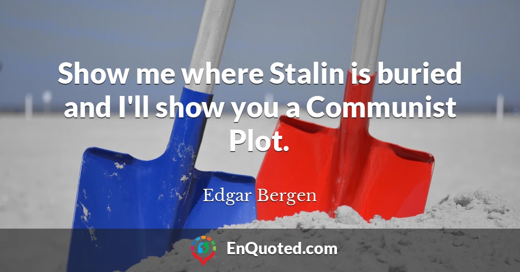 Show me where Stalin is buried and I'll show you a Communist Plot.