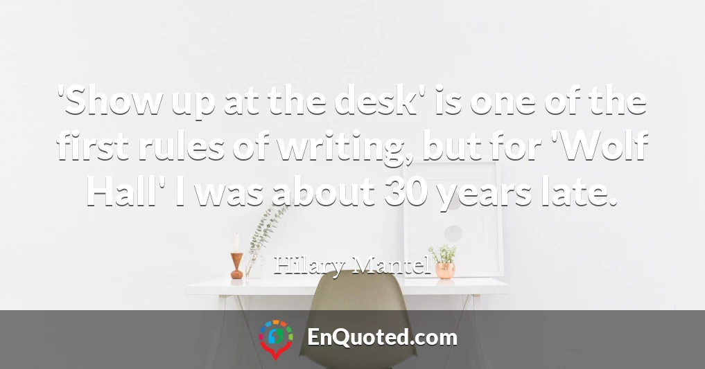 'Show up at the desk' is one of the first rules of writing, but for 'Wolf Hall' I was about 30 years late.