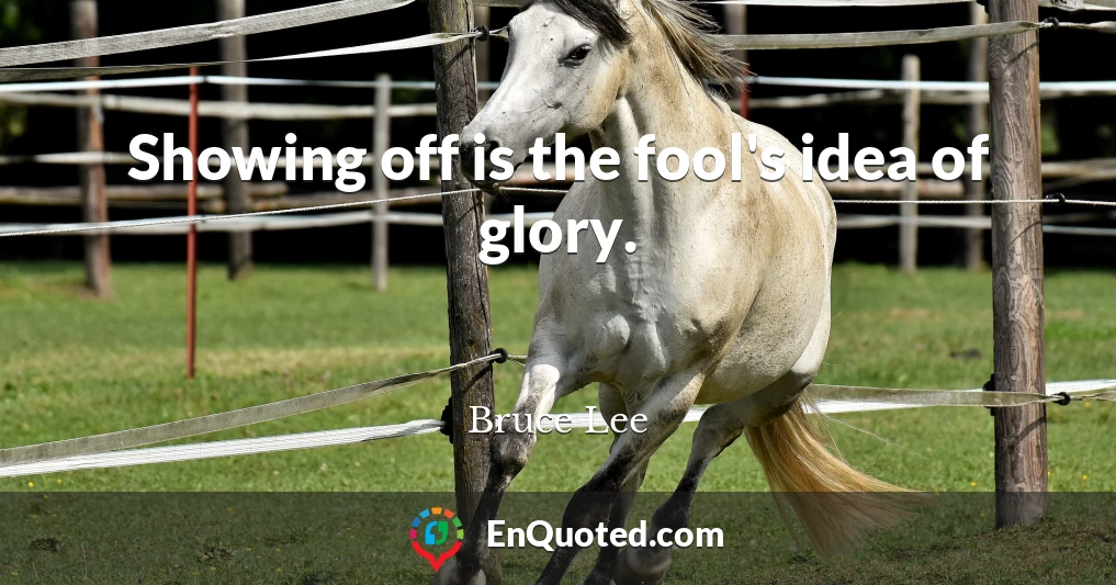 Showing off is the fool's idea of glory.