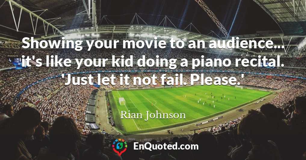 Showing your movie to an audience... it's like your kid doing a piano recital. 'Just let it not fail. Please.'