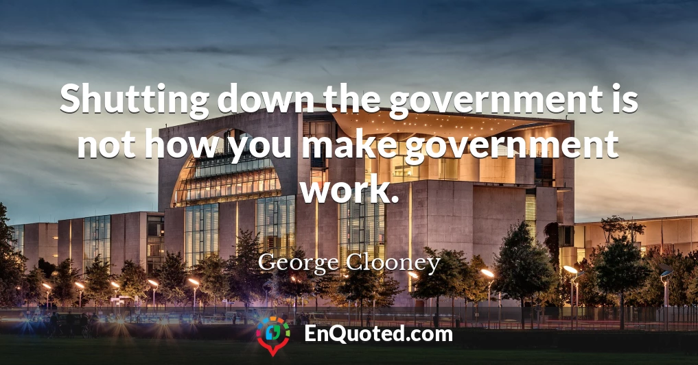 Shutting down the government is not how you make government work.