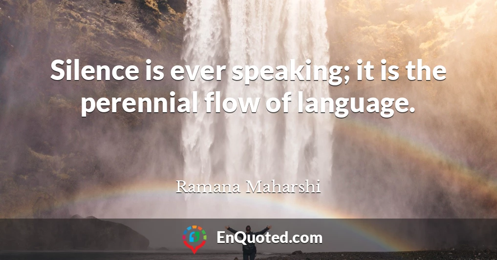 Silence is ever speaking; it is the perennial flow of language.