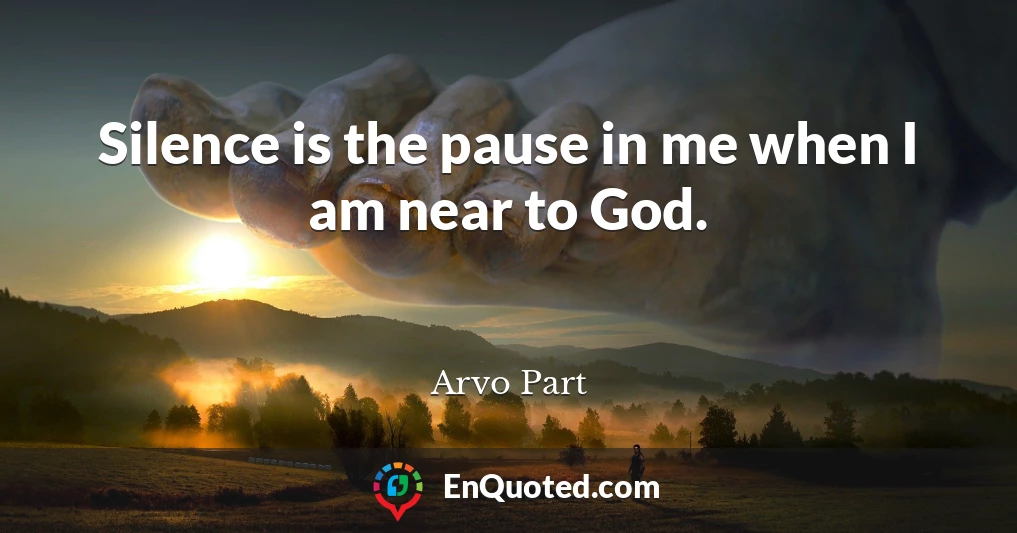 Silence is the pause in me when I am near to God.