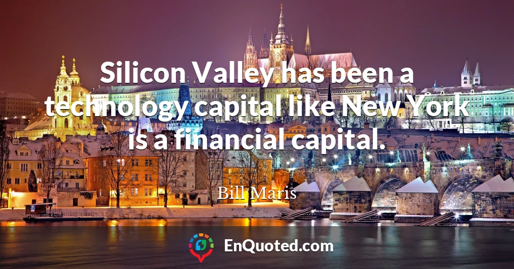 Silicon Valley has been a technology capital like New York is a financial capital.