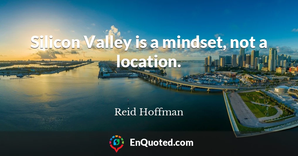Silicon Valley is a mindset, not a location.