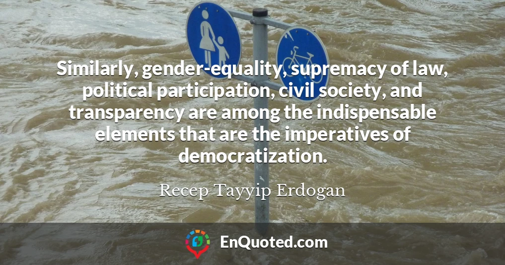 Similarly, gender-equality, supremacy of law, political participation, civil society, and transparency are among the indispensable elements that are the imperatives of democratization.