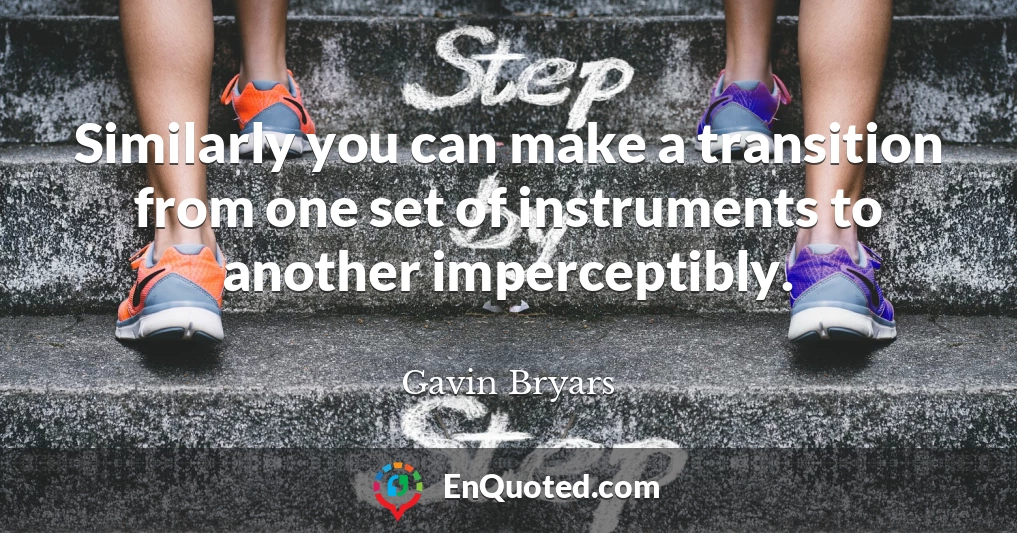 Similarly you can make a transition from one set of instruments to another imperceptibly.