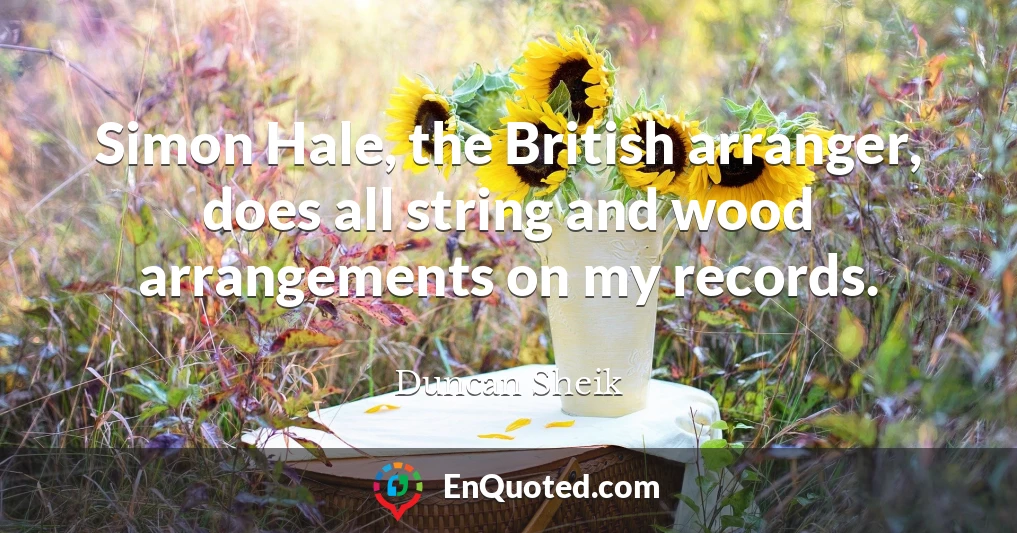 Simon Hale, the British arranger, does all string and wood arrangements on my records.