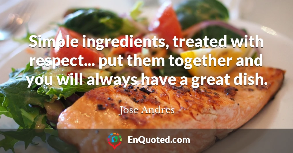 Simple ingredients, treated with respect... put them together and you will always have a great dish.