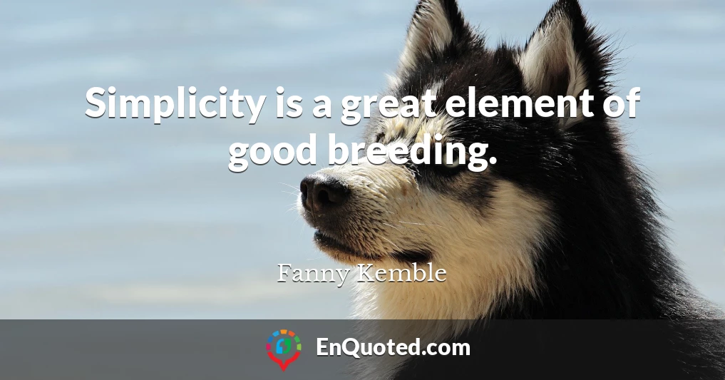 Simplicity is a great element of good breeding.