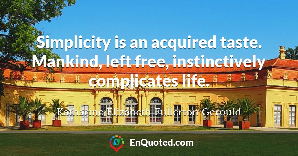 Simplicity is an acquired taste. Mankind, left free, instinctively complicates life.