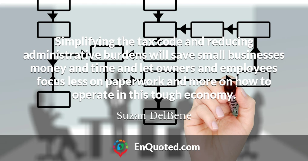 Simplifying the tax code and reducing administrative burdens will save small businesses money and time and let owners and employees focus less on paperwork and more on how to operate in this tough economy.