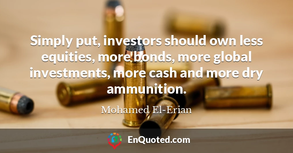 Simply put, investors should own less equities, more bonds, more global investments, more cash and more dry ammunition.