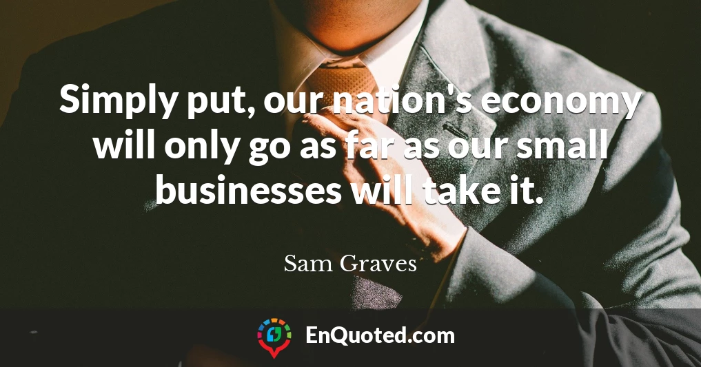 Simply put, our nation's economy will only go as far as our small businesses will take it.