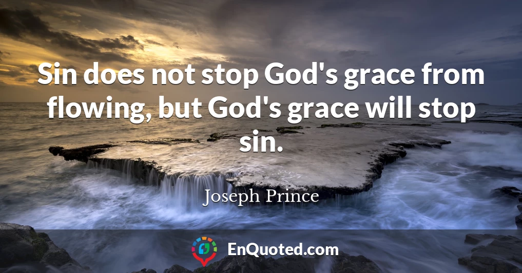 Sin does not stop God's grace from flowing, but God's grace will stop sin.