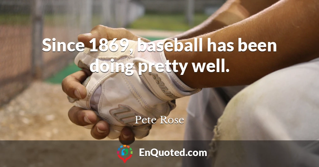 Since 1869, baseball has been doing pretty well.