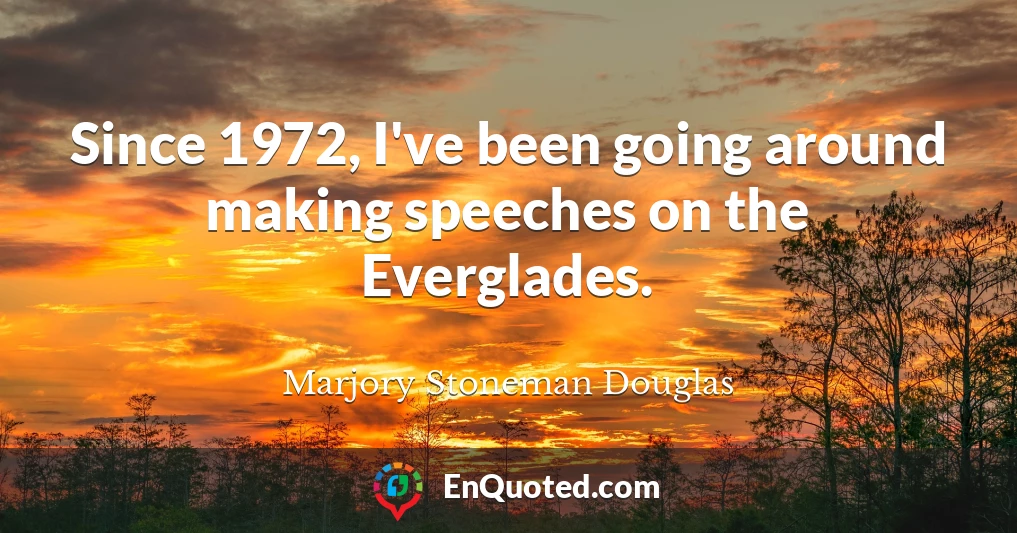Since 1972, I've been going around making speeches on the Everglades.