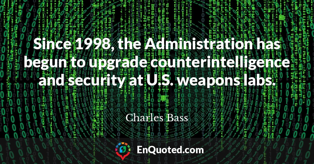 Since 1998, the Administration has begun to upgrade counterintelligence and security at U.S. weapons labs.