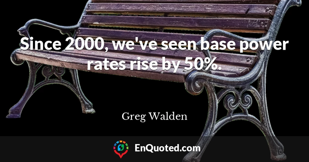 Since 2000, we've seen base power rates rise by 50%.